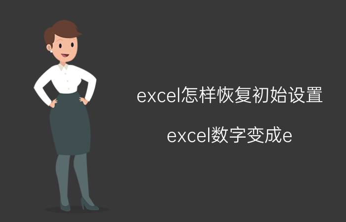 excel怎样恢复初始设置 excel数字变成e 18怎么还原？